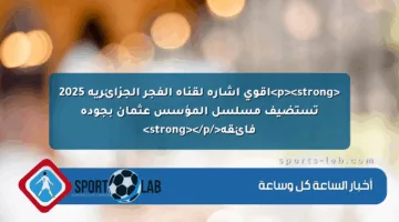 <p><strong>أقوى إشارة لقناة الفجر الجزائرية 2025 تستضيف مسلسل المؤسس عثمان بجودة فائقة</strong></p>